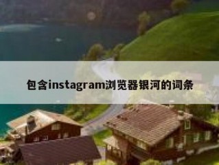 包含instagram浏览器银河的词条