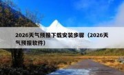 2026天气预报下载安装步骤（2026天气预报软件）