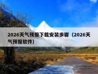 2026天气预报下载安装步骤（2026天气预报软件）