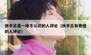 快手总是一堆不认识的人评论（快手总有奇怪的人评论）