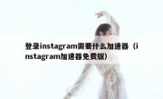 登录instagram需要什么加速器（instagram加速器免费版）