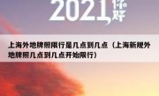 上海外地牌照限行是几点到几点（上海新规外地牌照几点到几点开始限行）