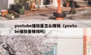 youtube播放量怎么赚钱（youtube播放量赚钱吗）
