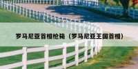 罗马尼亚首相枪毙（罗马尼亚王国首相）