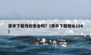 派币下载钱包安全吗?（派币下载地址124）