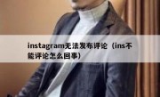 instagram无法发布评论（ins不能评论怎么回事）