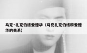 马克·扎克伯格爱德华（马克扎克伯格和爱德华的关系）