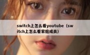 switch上怎么看youtube（switch上怎么看家庭成员）