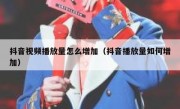 抖音视频播放量怎么增加（抖音播放量如何增加）
