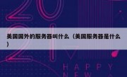 美国国外的服务器叫什么（美国服务器是什么）