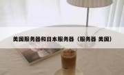 美国服务器和日本服务器（服务器 美国）