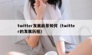 twitter发展前景如何（twitter的发展历程）