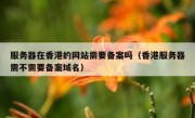 服务器在香港的网站需要备案吗（香港服务器需不需要备案域名）