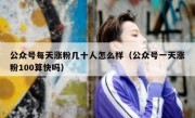 公众号每天涨粉几十人怎么样（公众号一天涨粉100算快吗）
