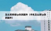 怎么把网络ip改到国外（手机怎么把ip改到国外）