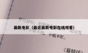 最新电影（最近最新电影在线观看）