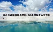 派币是诈骗吗是真的吗（派币是骗个人信息吗）