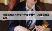 樱花漫画会员账号共享在哪看啊（樱花漫画怎么看）