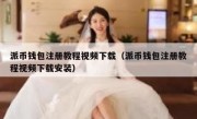 派币钱包注册教程视频下载（派币钱包注册教程视频下载安装）
