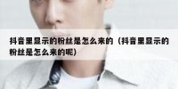 抖音里显示的粉丝是怎么来的（抖音里显示的粉丝是怎么来的呢）