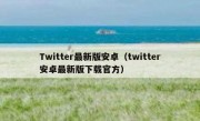 Twitter最新版安卓（twitter安卓最新版下载官方）