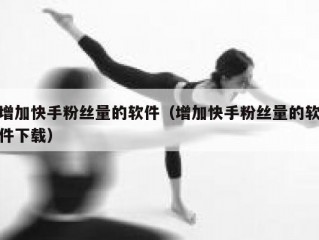 增加快手粉丝量的软件（增加快手粉丝量的软件下载）