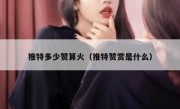 推特多少赞算火（推特赞赏是什么）