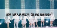 派币兑换人民币汇率（派币兑美元价格）