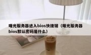 曙光服务器进入bios快捷键（曙光服务器bios默认密码是什么）