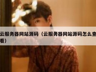 云服务器网站源码（云服务器网站源码怎么查看）