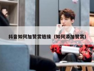 抖音如何加赞赏链接（如何添加赞赏）