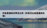 抖音直播间点赞怎么弄（抖音怎么给直播间点赞）