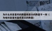 为什么抖音喜欢的数量和显示的数量不一样（为啥抖音喜欢喜欢显示的数量）