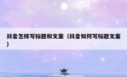抖音怎样写标题和文案（抖音如何写标题文案）