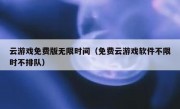 云游戏免费版无限时间（免费云游戏软件不限时不排队）