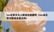 ins点赞又马上取消会提醒吗（ins误点赞又取消会显示吗）