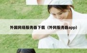 外国网络服务器下载（外网服务器app）