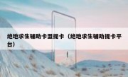 绝地求生辅助卡盟提卡（绝地求生辅助提卡平台）