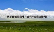 快手评论收费吗（快手评论费流量吗）