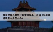 抖音观看人数为什么主播缩小一百倍（抖音直播观看人少怎么办）