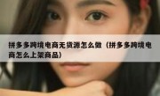 拼多多跨境电商无货源怎么做（拼多多跨境电商怎么上架商品）