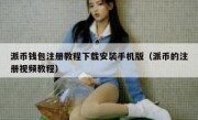 派币钱包注册教程下载安装手机版（派币的注册视频教程）