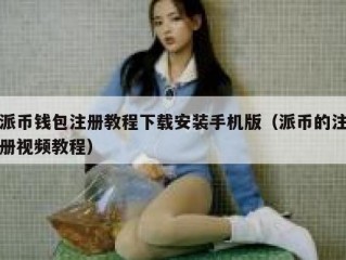 派币钱包注册教程下载安装手机版（派币的注册视频教程）