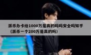 派币办卡给1000万是真的吗吗安全吗知乎（派币一个200万是真的吗）