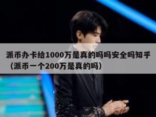 派币办卡给1000万是真的吗吗安全吗知乎（派币一个200万是真的吗）