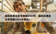 最新反黑反贪电视剧2023年（最新反黑反贪电视剧2023年播出）