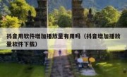 抖音用软件增加播放量有用吗（抖音增加播放量软件下载）