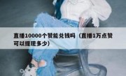 直播10000个赞能兑钱吗（直播1万点赞可以提现多少）