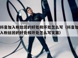 抖音加入粉丝团的好处和坏处怎么写（抖音加入粉丝团的好处和坏处怎么写文案）