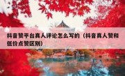 抖音赞平台真人评论怎么写的（抖音真人赞和低价点赞区别）